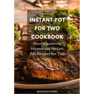 Instant Pot for Two Cookbook: Mouth-watering Homemade Instant Pot Recipes for Two