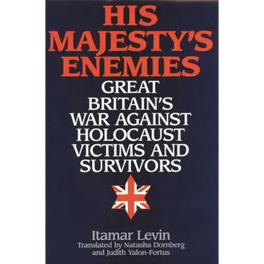 His Majesty's Enemies: Great Britain's War Against Holocaust Victims and Survivors