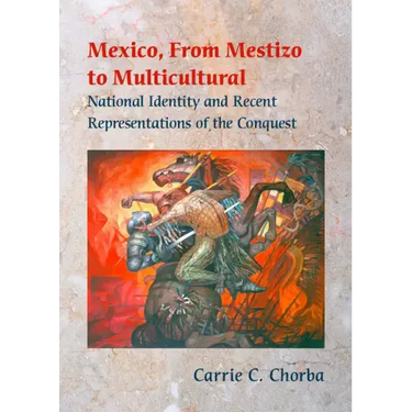 Mexico, from Mestizo to Multicultural: National Identity and Recent Representations of the Conquest