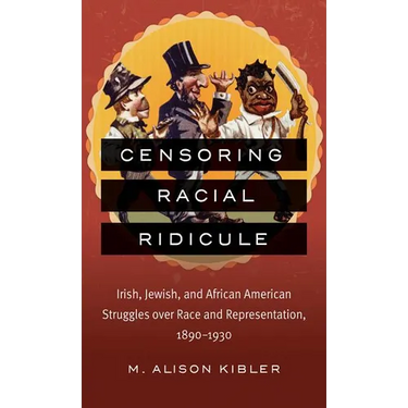 Censoring Racial Ridicule: Irish, Jewish, and African American Struggles Over Race and Representation, 1890-1930
