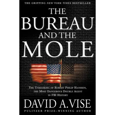 The Bureau and the Mole: The Unmasking of Robert Philip Hanssen, the Most Dangerous Double Agent in FBI History