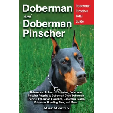 Doberman and Doberman Pinscher: Doberman Pinscher Complete Guide: Puppies, Training, Adults, Discipline, Health, Breeders, Care & More!