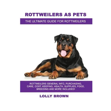 Rottweilers as Pets: Rottweilers General Info, Purchasing, Care, Cost, Keeping, Health, Supplies, Food, Breeding and More Included! The Ult