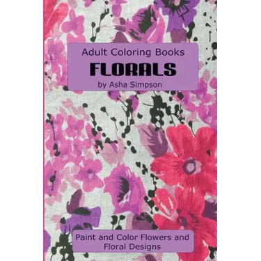 Adult Coloring Book: Florals: Paint and Color Flowers and Floral Designs