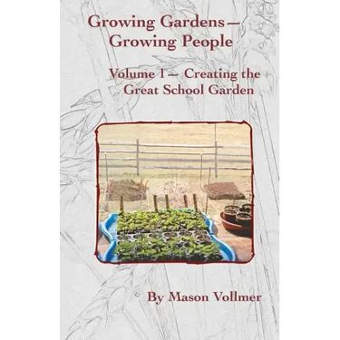 Growing Gardens- Growing People: : Creating The Great School Garden- Volume 1