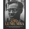 Patrice Lumumba: The Life and Legacy of the Pan-African Politician Who Became Congo's First Prime Minister