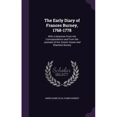 The Early Diary of Frances Burney, 1768-1778: With a Selection From Her Correspondence and From the Journals of Her Sisters Susan and Charlotte Burney