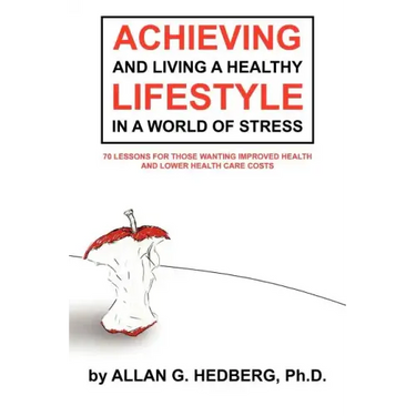 Achieving and Living a Healthy Lifestyle in a World of Stress: 70 Lessons for Those Wanting Improved Health and Lower Health Care Costs