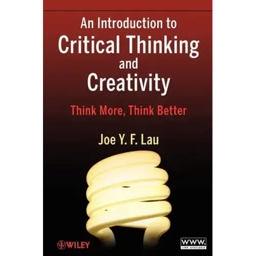 An Introduction to Critical Thinking and Creativity: Think More, Think Better
