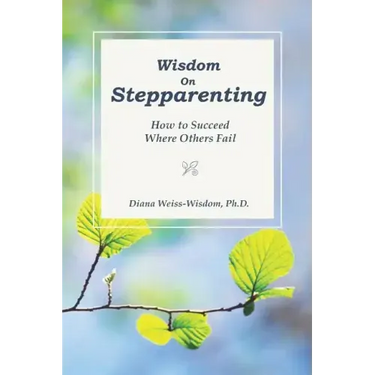Wisdom On Step-Parenting: How to Succeed Where Others Fail