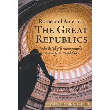 Rome and America: The Great Republics: What the Fall of the Roman Republic Portends for the United States