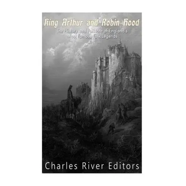 King Arthur and Robin Hood: The History and Folklore of England's Most Famous Folk Legends