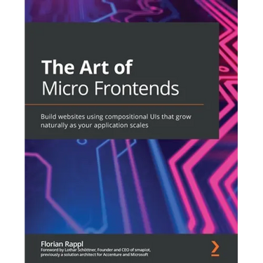 The Art of Micro Frontends: Build websites using compositional UIs that grow naturally as your application scales