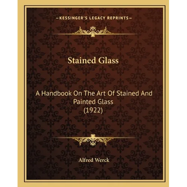 Stained Glass: A Handbook On The Art Of Stained And Painted Glass (1922)