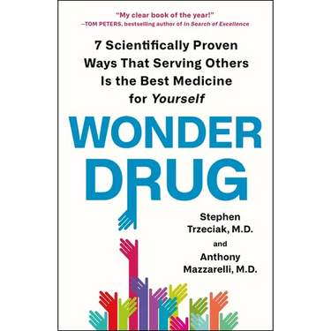 Wonder Drug: 7 Scientifically Proven Ways That Serving Others Is the Best Medicine for Yourself