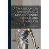 A Treatise on the law of Income Taxation Under Federal and State Laws
