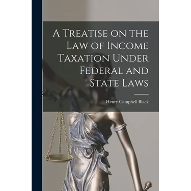 A Treatise on the law of Income Taxation Under Federal and State Laws