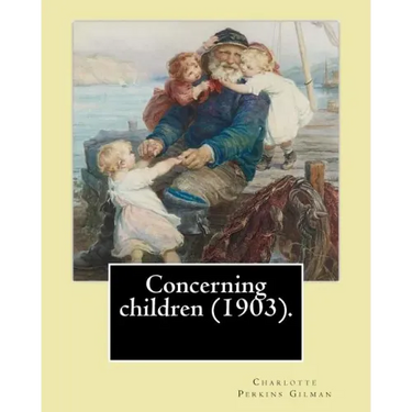 Concerning children (1903). By: Charlotte Perkins Gilman: Charlotte Perkins Gilman ( also Charlotte Perkins Stetson (July 3, 1860 - August 17, 1935),