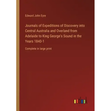 Journals of Expeditions of Discovery into Central Australia and Overland from Adelaide to King George's Sound in the Years 1840-1: Complete in large p