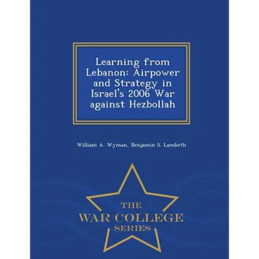 Learning from Lebanon: Airpower and Strategy in Israel's 2006 War against Hezbollah - War College Series