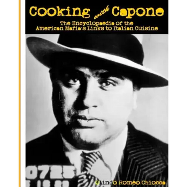 Cooking with Capone: The Encyclopaedia of the American Mafia's Links to Italian Cuisine