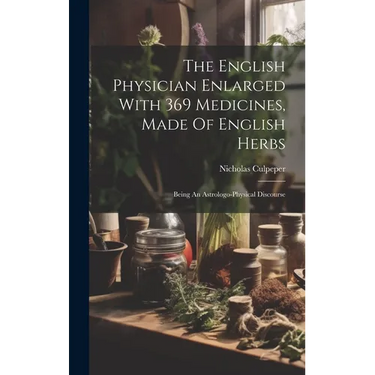 The English Physician Enlarged With 369 Medicines, Made Of English Herbs: Being An Astrologo-physical Discourse