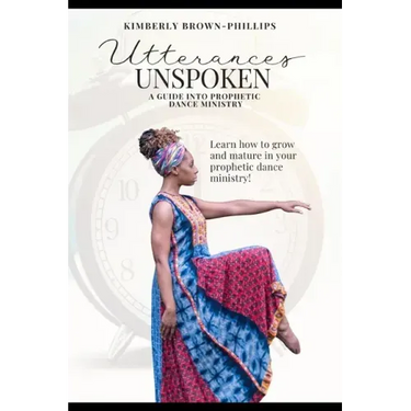 Utterances Unspoken: A Guide into Prophetic Dance Ministry