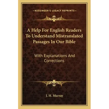 A Help for English Readers to Understand Mistranslated Passages in Our Bible: With Explanations and Corrections
