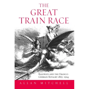 The Great Train Race: Railways and the Franco-German Rivalry, 1815-1914