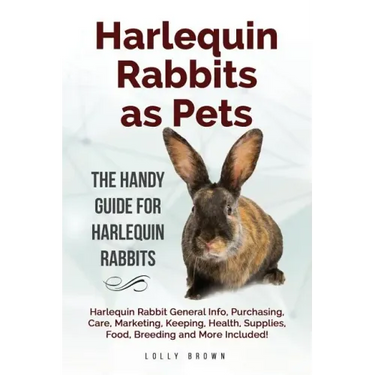 Harlequin Rabbits as Pets: Harlequin Rabbit General Info, Purchasing, Care, Marketing, Keeping, Health, Supplies, Food, Breeding and More Include