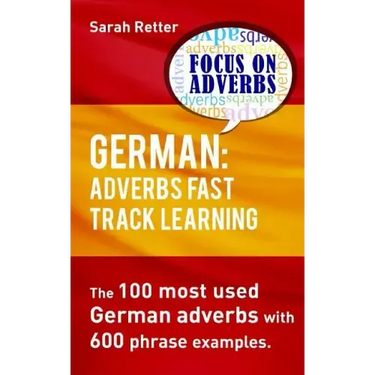 German: Adverbs Fast Track Learning.: The 100 most used German adverbs with 600 phrase examples.