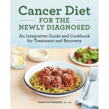 Cancer Diet for the Newly Diagnosed: An Integrative Guide and Cookbook for Treatment and Recovery