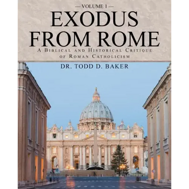 Exodus from Rome Volume 1: A Biblical and Historical Critique of Roman Catholicism