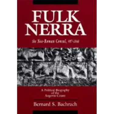 Fulk Nerra, the Neo-Roman Consul 987-1040: A Political Biography of the Angevin Count