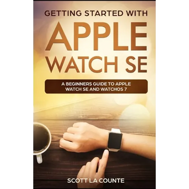 Getting Started with Apple Watch SE: A Beginners Guide to Apple Watch SE and WatchOS 7