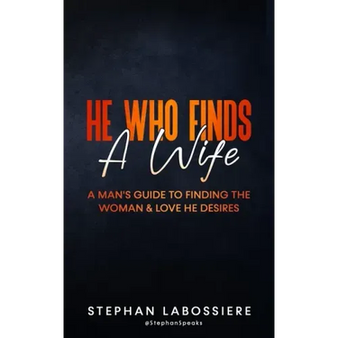 He Who Finds A Wife: A Man's Guide to Finding the Woman and Love He Desires