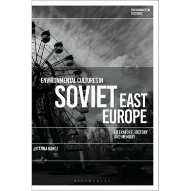 Environmental Cultures in Soviet East Europe: Literature, History and Memory