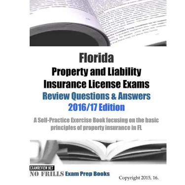 Florida Property and Liability Insurance License Exams Review Questions & Answers 2016/17 Edition: A Self-Practice Exercise Book focusing on the basic