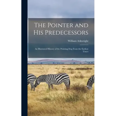 The Pointer and His Predecessors: An Illustrated History of the Pointing Dog From the Earliest Times