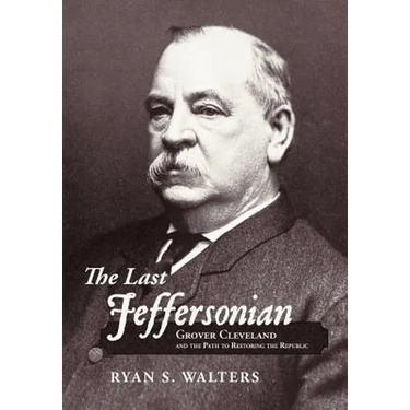 The Last Jeffersonian: Grover Cleveland and the Path to Restoring the Republic