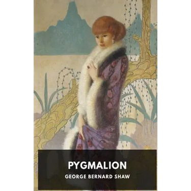 Pygmalion: A play by George Bernard Shaw
