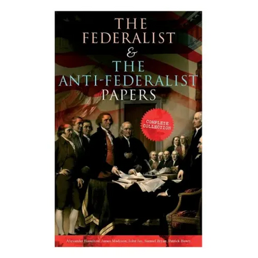 The Federalist & The Anti-Federalist Papers: Complete Collection: Including the U.S. Constitution, Declaration of Independence, Bill of Rights, Import