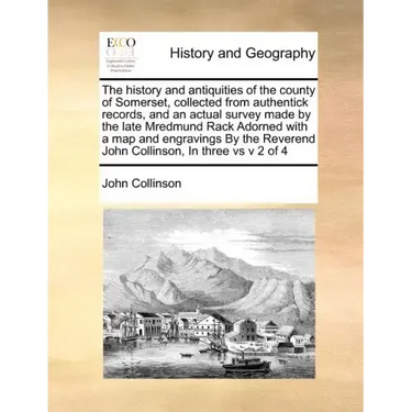 The history and antiquities of the county of Somerset, collected from authentick records, and an actual survey made by the late Mredmund Rack Adorned