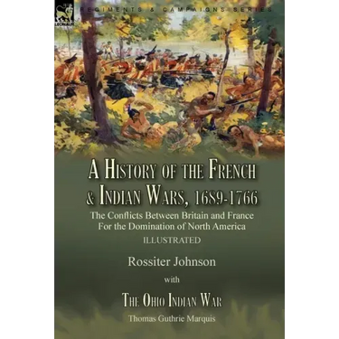 A History of the French & Indian Wars, 1689-1766: the Conflicts Between Britain and France For the Domination of North America---A History of the Fren