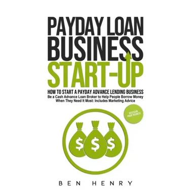 Payday Loan Business Start-Up: How to Start a Payday Advance Lending Business - Be a Cash Advance Loan Broker to Help People Borrow Money When They Ne