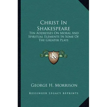 Christ in Shakespeare: Ten Addresses on Moral and Spiritual Elements in Some of the Greater Plays