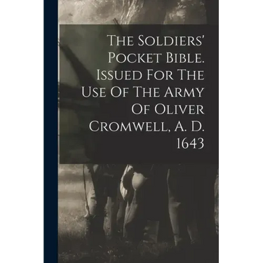 The Soldiers' Pocket Bible. Issued For The Use Of The Army Of Oliver Cromwell, A. D. 1643