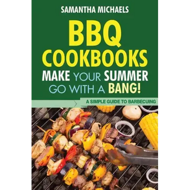 BBQ Cookbooks: Make Your Summer Go with a Bang! a Simple Guide to Barbecuing