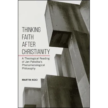 Thinking Faith after Christianity: A Theological Reading of Jan Patočka's Phenomenological Philosophy