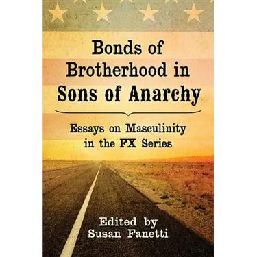 Bonds of Brotherhood in Sons of Anarchy: Essays on Masculinity in the FX Series